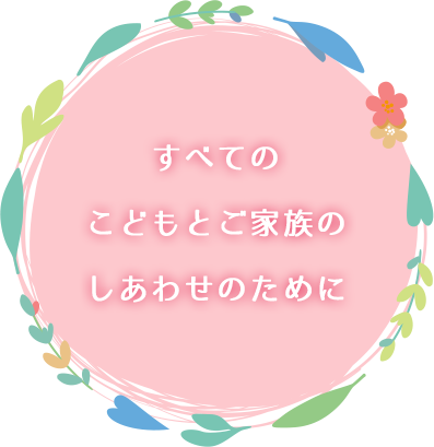 すべてのこどもとご家族のしあわせのために